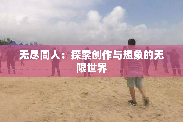 无尽同人：探索创作与想象的无限世界