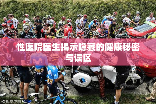性医院医生揭示隐藏的健康秘密与误区