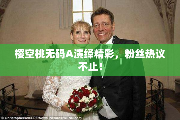 樱空桃无码A演绎精彩，粉丝热议不止！