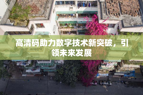 高清码助力数字技术新突破，引领未来发展