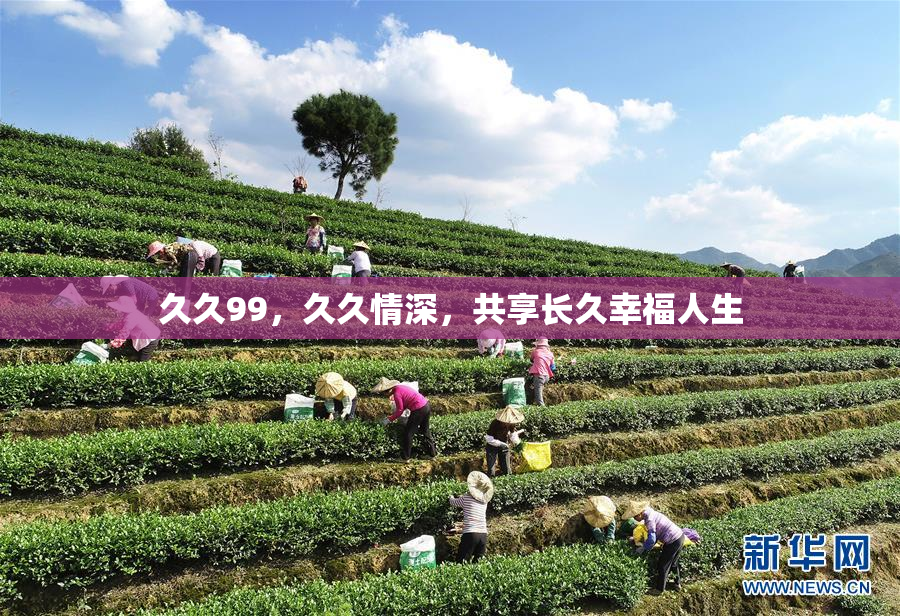 久久99，久久情深，共享长久幸福人生