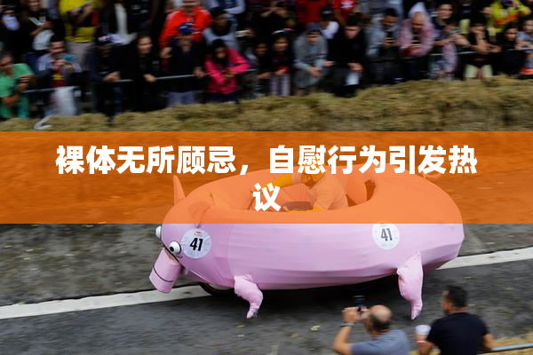 裸体无所顾忌，自慰行为引发热议