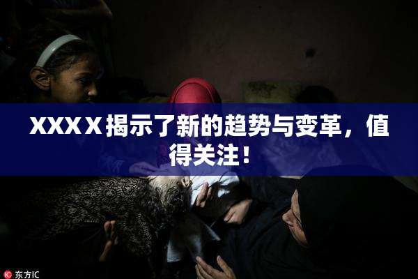 XXXⅩ揭示了新的趋势与变革，值得关注！