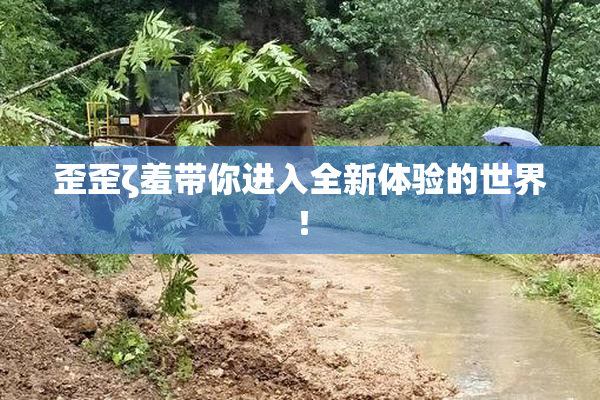 歪歪ζ羞带你进入全新体验的世界！