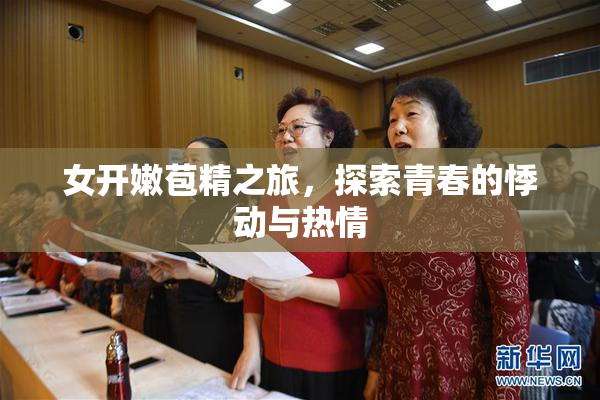 女开嫩苞精之旅，探索青春的悸动与热情