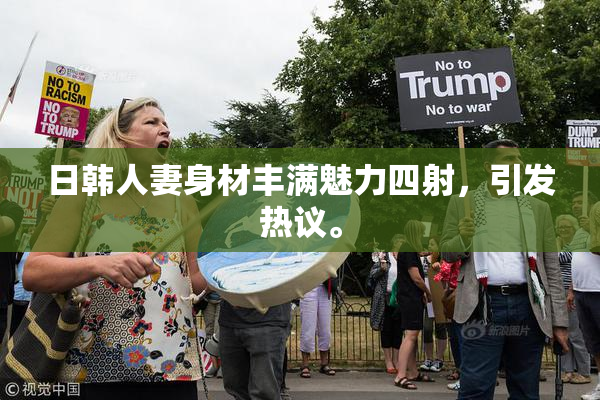 日韩人妻身材丰满魅力四射，引发热议。