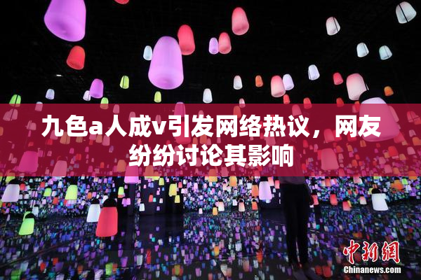 九色a人成v引发网络热议，网友纷纷讨论其影响