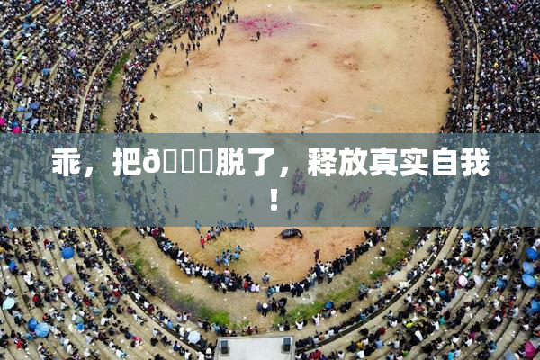 乖，把👙脱了，释放真实自我！