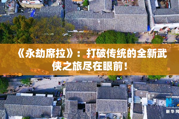 《永劫席拉》：打破传统的全新武侠之旅尽在眼前！