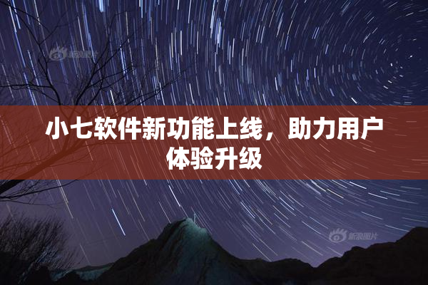 小七软件新功能上线，助力用户体验升级