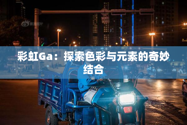 彩虹Ga：探索色彩与元素的奇妙结合