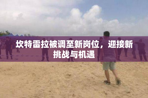 坎特雷拉被调至新岗位，迎接新挑战与机遇