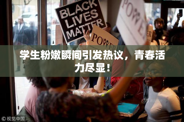 学生粉嫩瞬间引发热议，青春活力尽显！