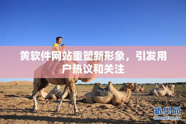 黄软件网站重塑新形象，引发用户热议和关注