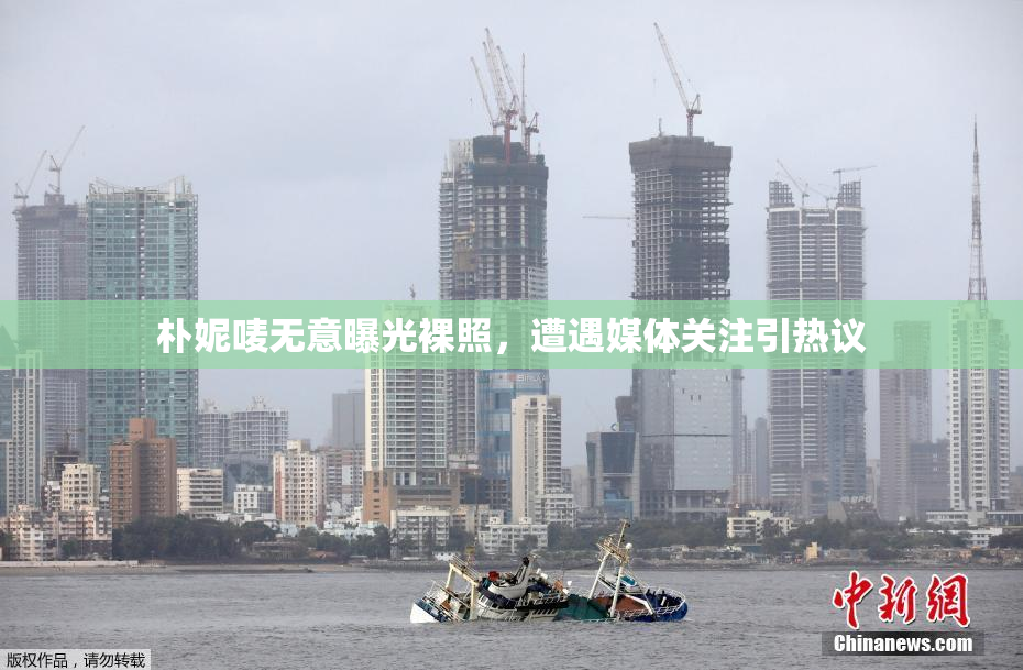 朴妮唛无意曝光裸照，遭遇媒体关注引热议