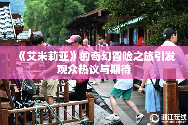 《艾米莉亚》的奇幻冒险之旅引发观众热议与期待