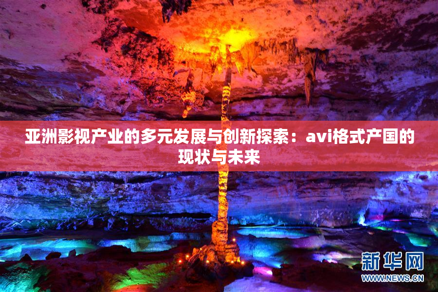 亚洲影视产业的多元发展与创新探索：avi格式产国的现状与未来