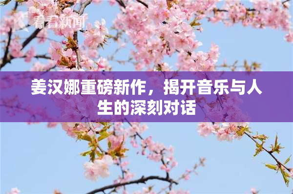 姜汉娜重磅新作，揭开音乐与人生的深刻对话