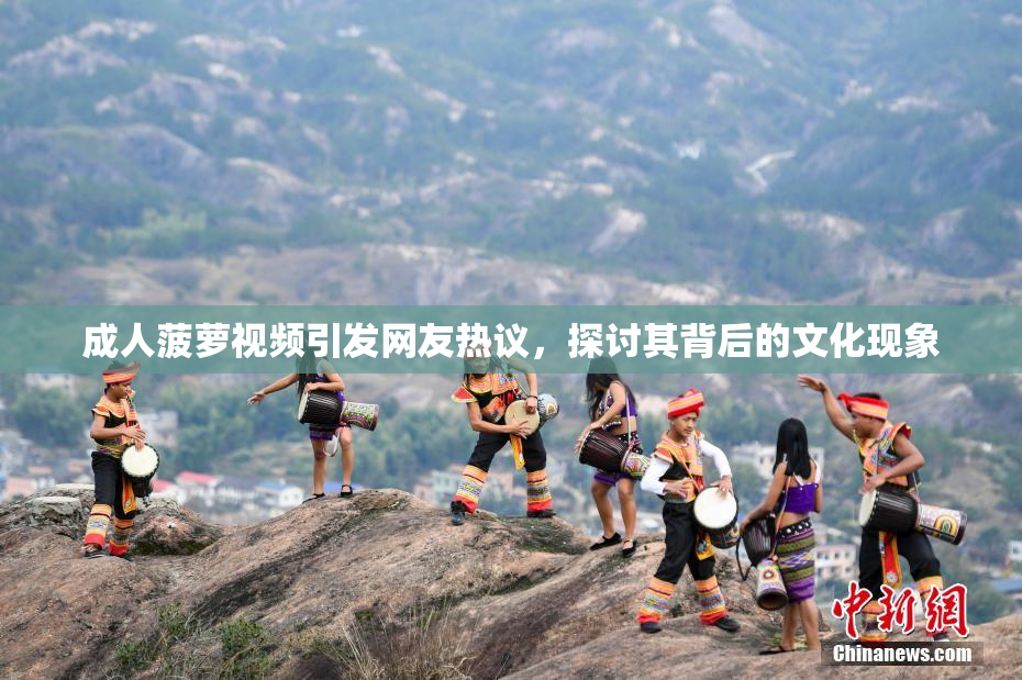 成人菠萝视频引发网友热议，探讨其背后的文化现象