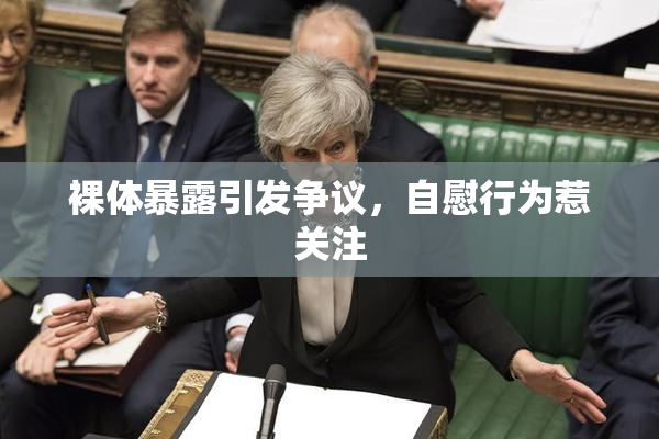 裸体暴露引发争议，自慰行为惹关注
