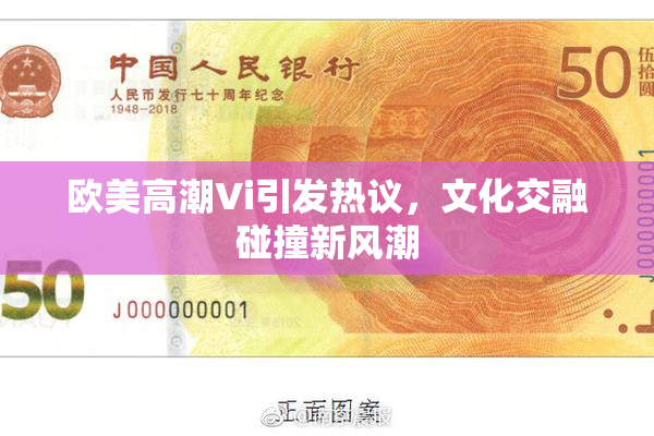 欧美高潮Vi引发热议，文化交融碰撞新风潮