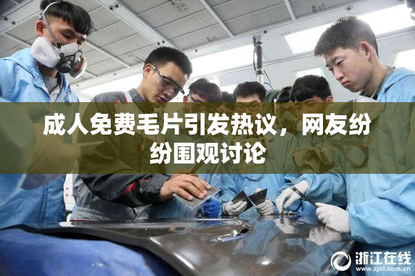 成人免费毛片引发热议，网友纷纷围观讨论