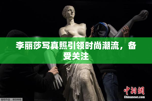李丽莎写真照引领时尚潮流，备受关注