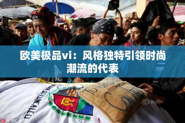 欧美极品vi：风格独特引领时尚潮流的代表