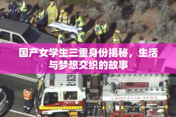 国产女学生三重身份揭秘，生活与梦想交织的故事