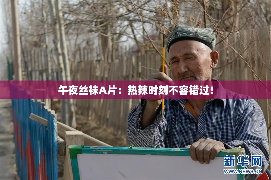 午夜丝袜A片：热辣时刻不容错过！