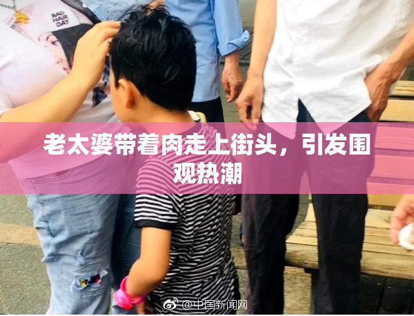 老太婆带着肉走上街头，引发围观热潮