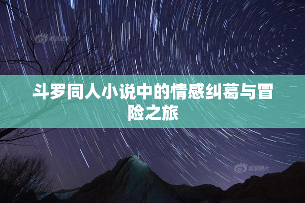 斗罗同人小说中的情感纠葛与冒险之旅