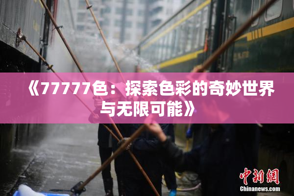《77777色：探索色彩的奇妙世界与无限可能》