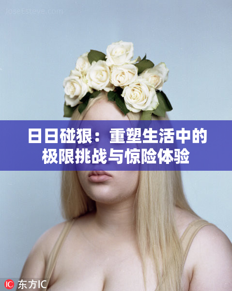 日日碰狠：重塑生活中的极限挑战与惊险体验