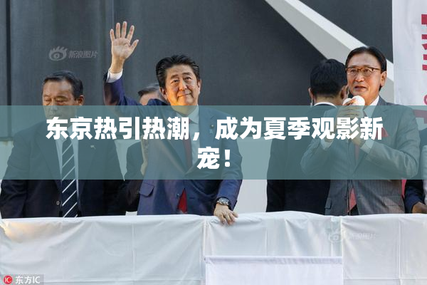 东京热引热潮，成为夏季观影新宠！