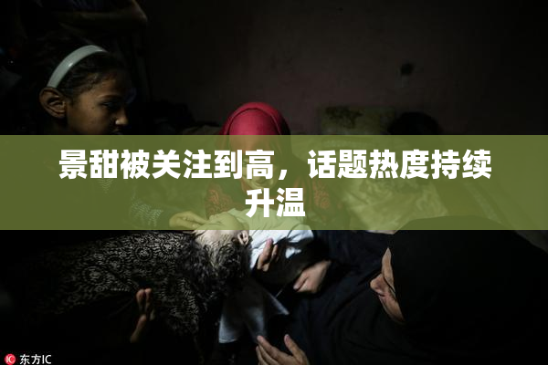 景甜被关注到高，话题热度持续升温