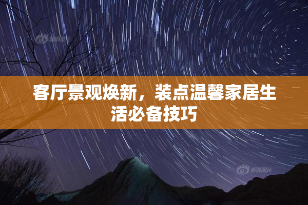 客厅景观焕新，装点温馨家居生活必备技巧