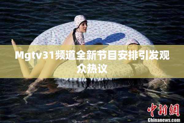 Mgtv31频道全新节目安排引发观众热议