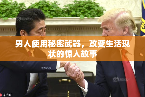 男人使用秘密武器，改变生活现状的惊人故事