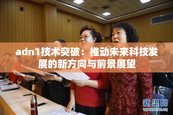 adn1技术突破：推动未来科技发展的新方向与前景展望