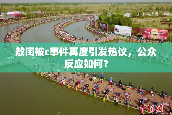 敖闰被c事件再度引发热议，公众反应如何？