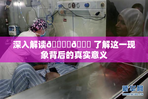 深入解读🔞‌🍌 了解这一现象背后的真实意义