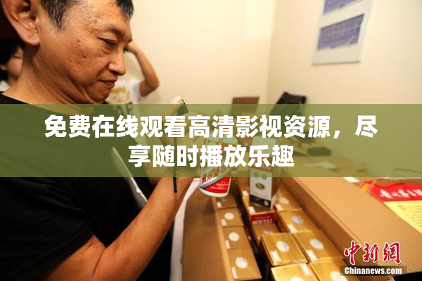 免费在线观看高清影视资源，尽享随时播放乐趣