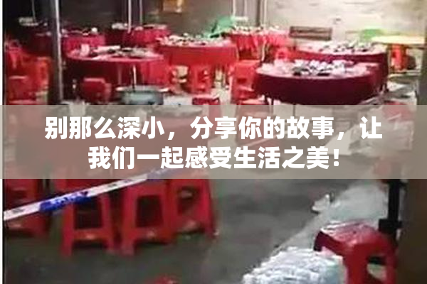 别那么深小，分享你的故事，让我们一起感受生活之美！