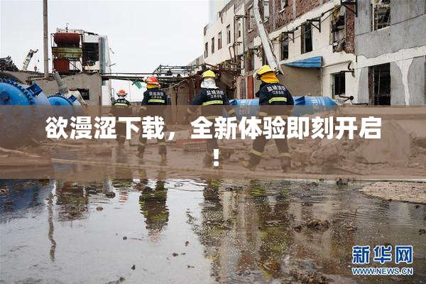欲漫涩下载，全新体验即刻开启！