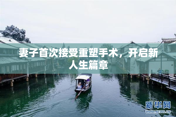 妻子首次接受重塑手术，开启新人生篇章