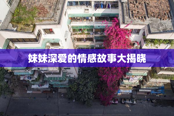 妹妹深爱的情感故事大揭晓
