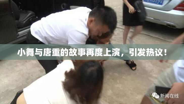小舞与唐重的故事再度上演，引发热议！