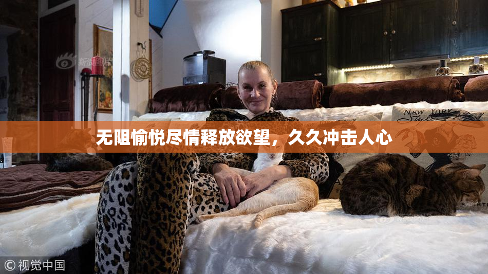 无阻愉悦尽情释放欲望，久久冲击人心