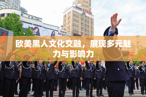 欧美黑人文化交融，展现多元魅力与影响力